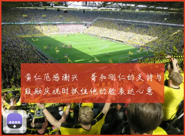 黄仁范感谢兴慜哥和刚仁的支持与鼓励庆祝时抓住他的脸表达心意