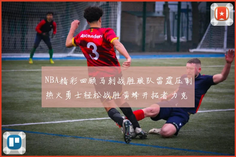 NBA精彩回顾马刺战胜狼队雷霆压制热火勇士轻松战胜黄蜂开拓者力克湖人