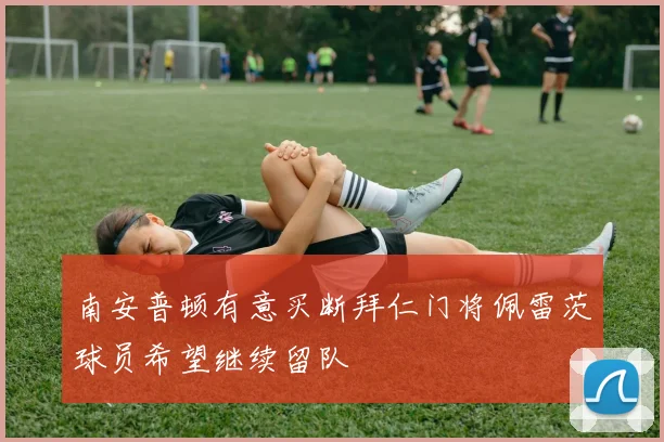 南安普顿有意买断拜仁门将佩雷茨球员希望继续留队