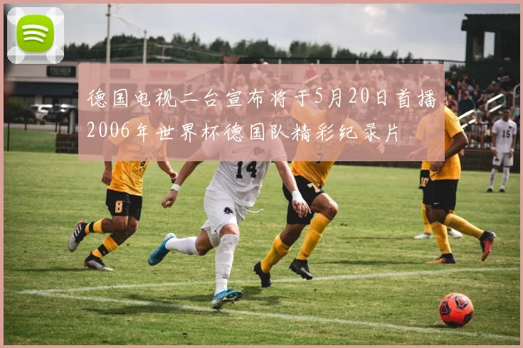德国电视二台宣布将于5月20日首播2006年世界杯德国队精彩纪录片