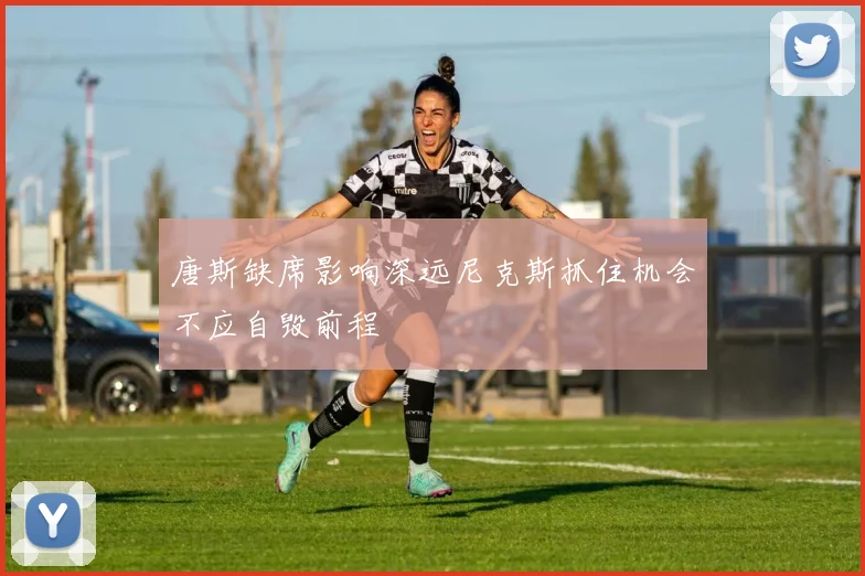 唐斯缺席影响深远尼克斯抓住机会不应自毁前程