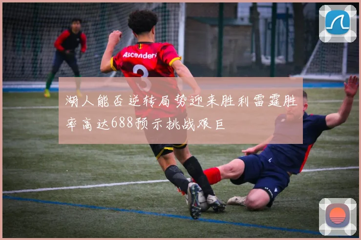 湖人能否逆转局势迎来胜利雷霆胜率高达688预示挑战艰巨